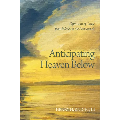Anticipating Heaven Below: Optimism of Grace from Wesley to the Pentecostals - Hardcover