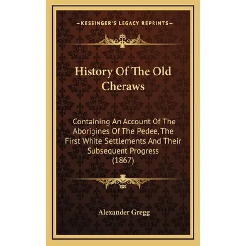 History Of The Old Cheraws: Containing An Account Of The Aborigines Of The Pedee, The First White Settlements And Their Subsequent Progress (1867) - Hardcover
