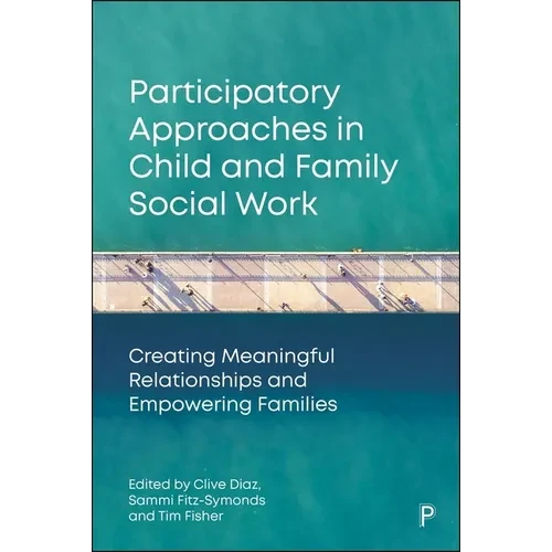 Participatory Approaches in Child and Family Social Work: Creating Meaningful Relationships and Empowering Families - Hardcover