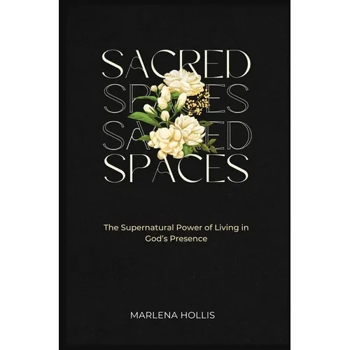 Sacred Spaces: The Supernatural Power of Living in God's Presence - Hardcover