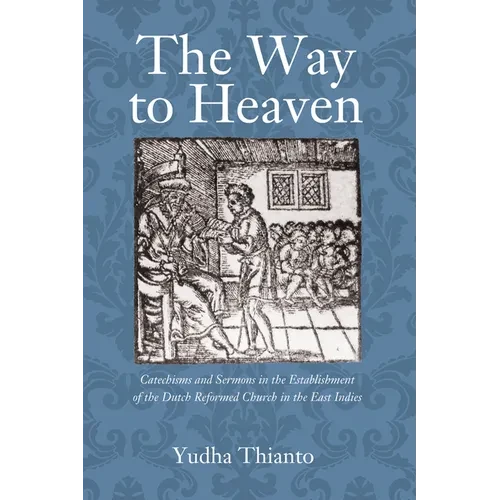 The Way to Heaven: Catechisms and Sermons in the Establishment of the Dutch Reformed Church in the East Indies - Hardcover