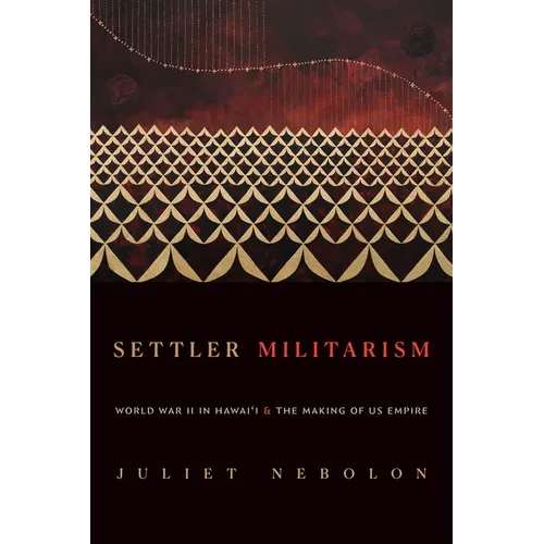 Settler Militarism: World War II in Hawai'i and the Making of Us Empire - Hardcover