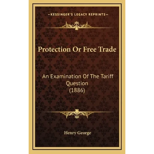Protection Or Free Trade: An Examination Of The Tariff Question (1886) - Hardcover