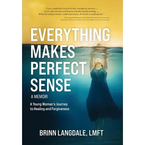 Everything Makes Perfect Sense: A Young Woman's Journey to Healing and Forgiveness - Hardcover