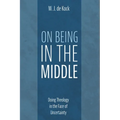 On Being in the Middle: Doing Theology in the Face of Uncertainty - Paperback