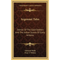 Argonaut Tales: Stories Of The Gold Seekers And The Indian Scouts Of Early Arizona - Hardcover