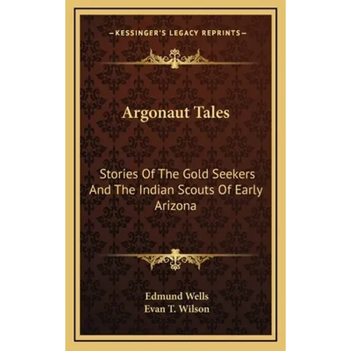 Argonaut Tales: Stories Of The Gold Seekers And The Indian Scouts Of Early Arizona - Hardcover