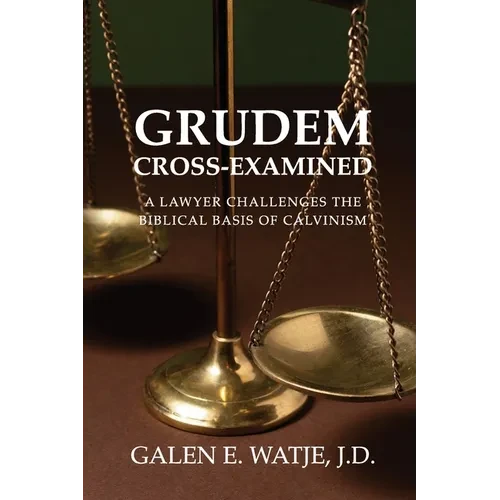 Grudem Cross-Examined: A Lawyer Challenges the Biblical Basis of Calvinism - Paperback