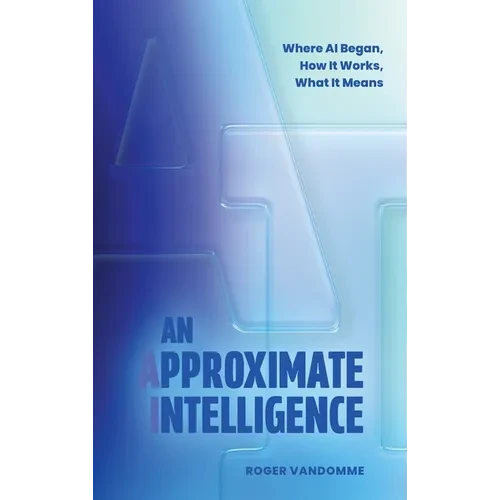 An Approximate Intelligence: Where AI Began, How It Works, What It Means - Hardcover