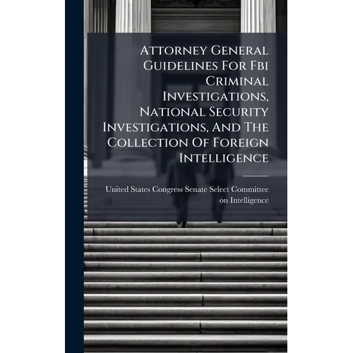 Attorney General Guidelines For Fbi Criminal Investigations, National Security Investigations, And The Collection Of Foreign Intelligence - Hardcover