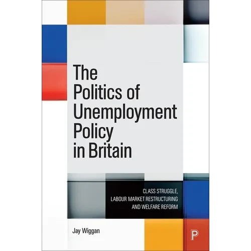 The Politics of Unemployment Policy in Britain: Class Struggle, Labour Market Restructuring and Welfare Reform - Paperback