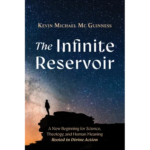 The Infinite Reservoir: A New Beginning for Science, Theology, and Human Meaning--Rooted in Divine Action - Paperback
