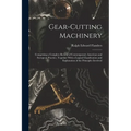 Gear-Cutting Machinery: Comprising a Complete Review of Contemporary American and European Practice, Together With a Logical Classification an - Paperback