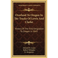 Overland To Oregon In The Tracks Of Lewis And Clarke: History Of The First Emigration To Oregon In 1843 - Hardcover