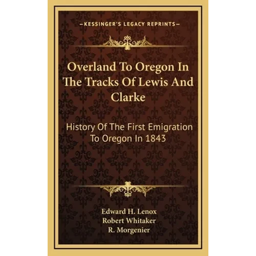Overland To Oregon In The Tracks Of Lewis And Clarke: History Of The First Emigration To Oregon In 1843 - Hardcover