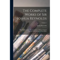 The Complete Works of Sir Joshua Reynolds: First President of the Royal Academy: With an Original Memoir, and Anecdotes of the Author; Volume 1 - Paperback