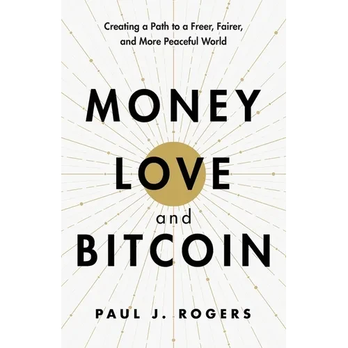 Money, Love, and Bitcoin: Creating a Path to a Freer, Fairer, and More Peaceful World - Paperback