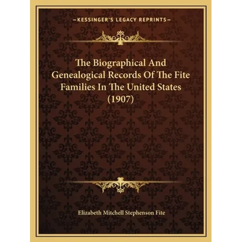 The Biographical And Genealogical Records Of The Fite Families In The United States (1907) - Paperback