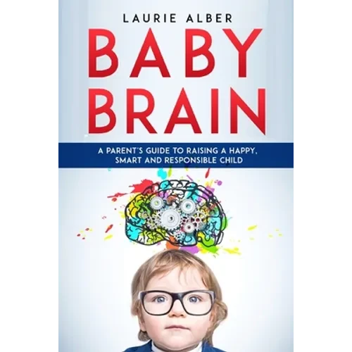 Baby Brain: A parent's Guide to Raising a Happy, Smart and Responsible Child - Paperback