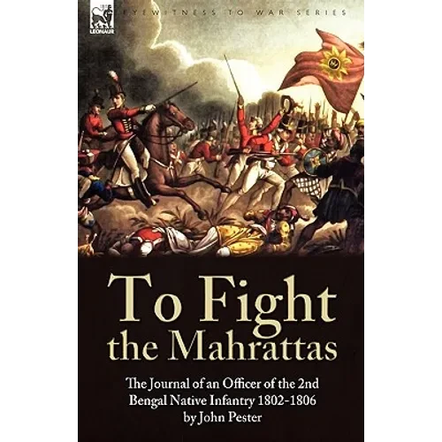 To Fight the Mahrattas: The Journal of an Officer of the 2nd Bengal Native Infantry 1802-1806 - Paperback