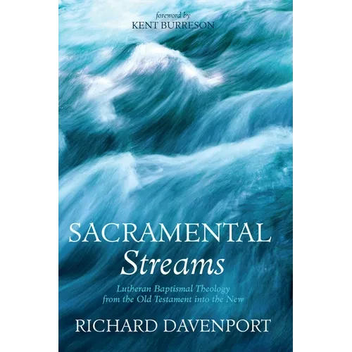 Sacramental Streams: Lutheran Baptismal Theology from the Old Testament into the New - Paperback