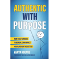 Authentic with Purpose: How Daily Choices to be Real Can Impact Your Life for the Better - Paperback