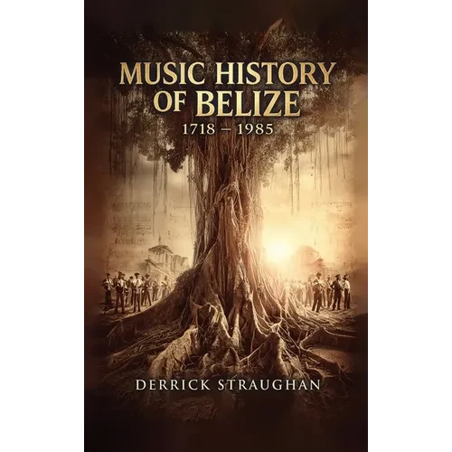 Music History of Belize 1718 - 1985: "From Brukdown to Punta Rock" - Hardcover