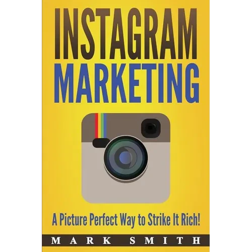 Instagram Marketing: A Picture Perfect Way to Strike It Rich! - Paperback