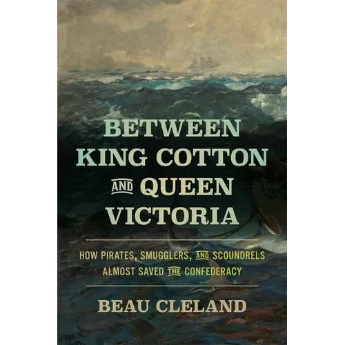 Between King Cotton and Queen Victoria: How Pirates, Smugglers, and Scoundrels Almost Saved the Confederacy - Paperback