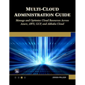 Multi-Cloud Administration Guide: Manage and Optimize Cloud Resources Across Azure, Aws, Gcp, and Alibaba Cloud - Paperback