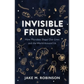 Invisible Friends: How Microbes Shape Our Lives and the World Around Us - Paperback