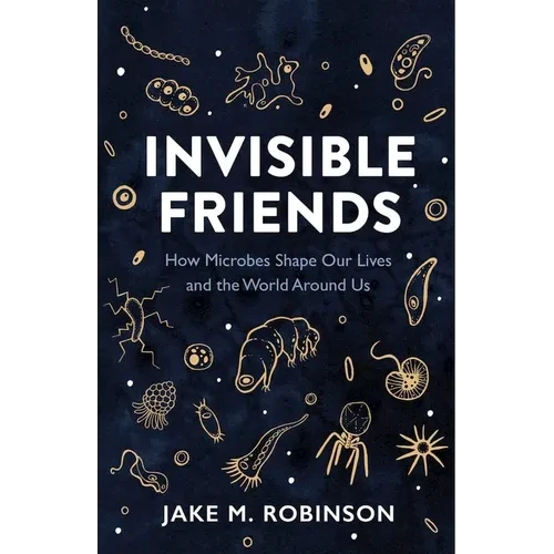 Invisible Friends: How Microbes Shape Our Lives and the World Around Us - Paperback