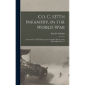 Co. C, 127Th Infantry, in the World War: A Story of the 32Nd Division and a Complete History of the Part Taken by Co. C - Hardcover