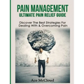 Pain Management: Ultimate Pain Relief Guide: Discover The Best Strategies For Dealing With & Overcoming Pain - Hardcover