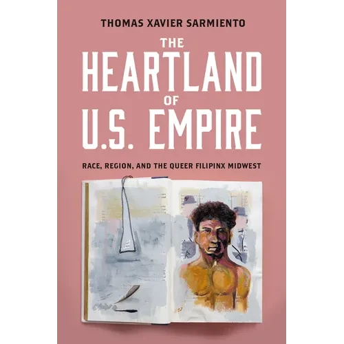 The Heartland of U.S. Empire: Race, Region, and the Queer Filipinx Midwest - Hardcover