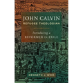 John Calvin, Refugee Theologian: Introducing a Reformer in Exile - Hardcover