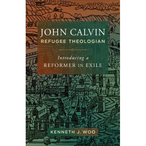 John Calvin, Refugee Theologian: Introducing a Reformer in Exile - Hardcover