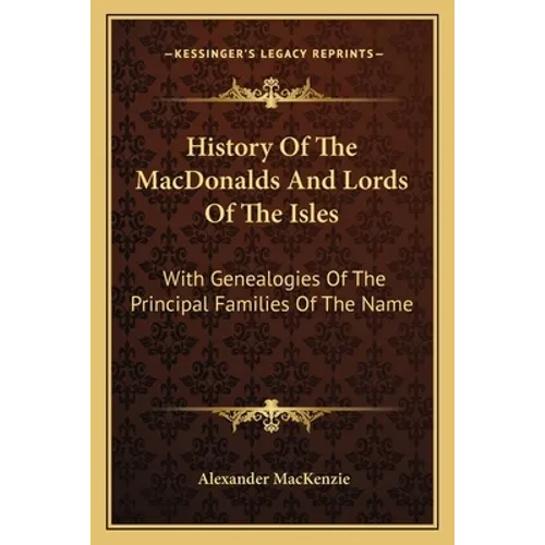 History Of The MacDonalds And Lords Of The Isles: With Genealogies Of The Principal Families Of The Name - Paperback
