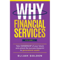 Why Financial Services, Volume 1: Take Ownership of Your Future and Unlock the Success Blueprint to Generational Wealth - Paperback