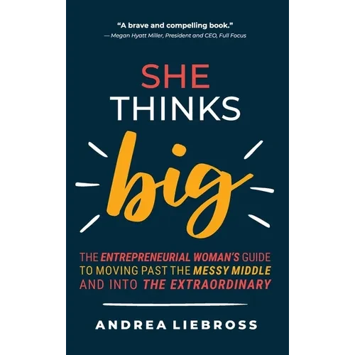 She Thinks Big: The Entrepreneurial Women's Guide to Moving Past the Messy Middle and Into the Extraordinary - Hardcover