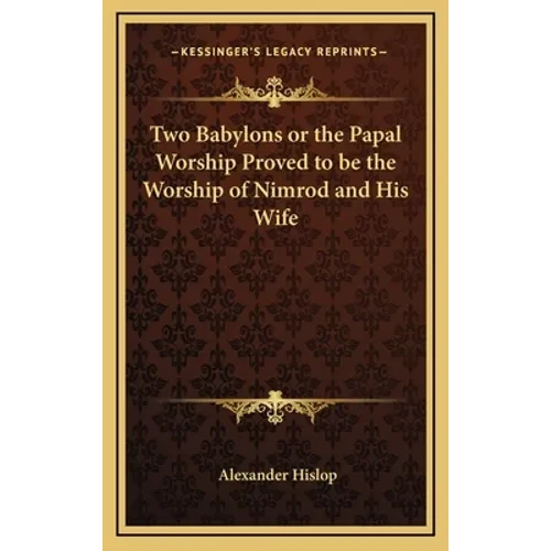 Two Babylons or the Papal Worship Proved to be the Worship of Nimrod and His Wife - Hardcover