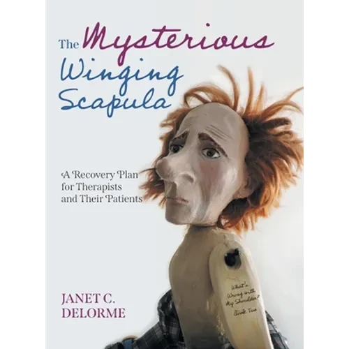 The Mysterious Winging Scapula: A Recovery Plan for Therapists and their Patients - Hardcover