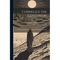 Cornelius the Centurion: And Life and Character of St. John, the Evangelist and Apostle; Volume 22 - Paperback