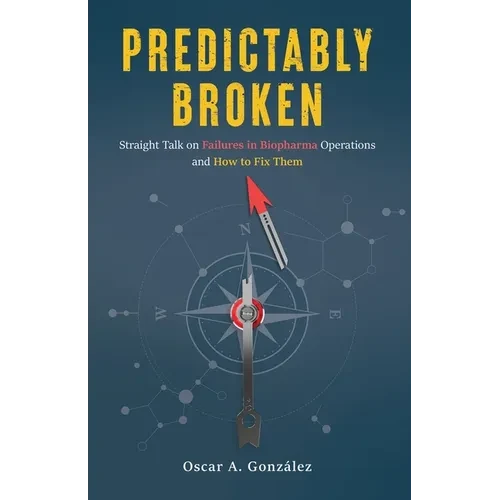 Predictably Broken: Straight Talk on Failures in Biopharma Operations and How to Fix Them - Paperback