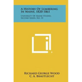 A History Of Lumbering In Maine, 1820-1861: University Of Maine Studies, Second Series, No. 33 - Hardcover