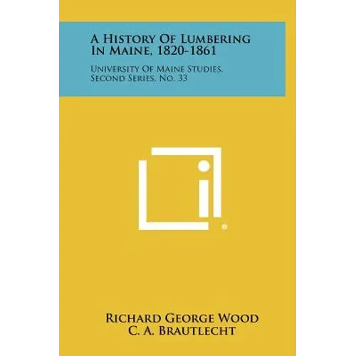 A History Of Lumbering In Maine, 1820-1861: University Of Maine Studies, Second Series, No. 33 - Hardcover