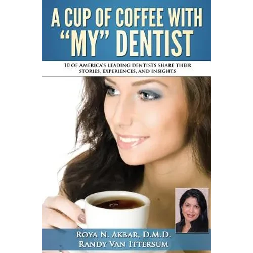 A Cup Of Coffee With My Dentist: 10 of America's leading dentists share their stories, experiences, and insights - Paperback