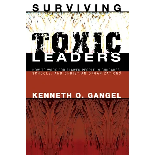 Surviving Toxic Leaders: How to Work for Flawed People in Churches, Schools, and Christian Organizations - Hardcover