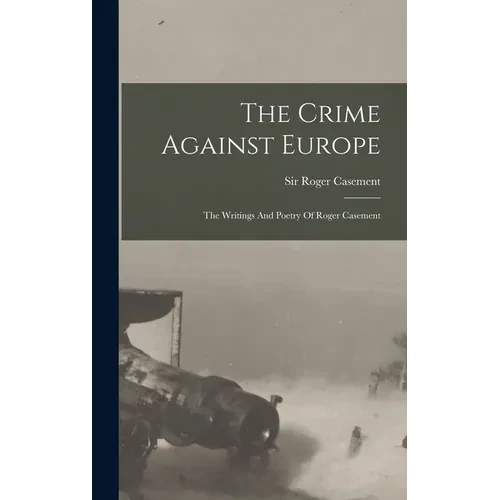 The Crime Against Europe: The Writings And Poetry Of Roger Casement - Hardcover