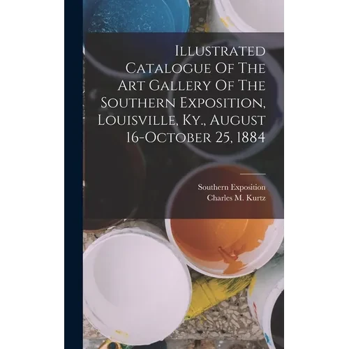 Illustrated Catalogue Of The Art Gallery Of The Southern Exposition, Louisville, Ky., August 16-october 25, 1884 - Hardcover